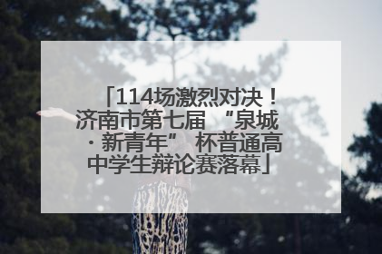 114场激烈对决！济南市第七届 “泉城・新青年” 杯普通高中学生辩论赛落幕