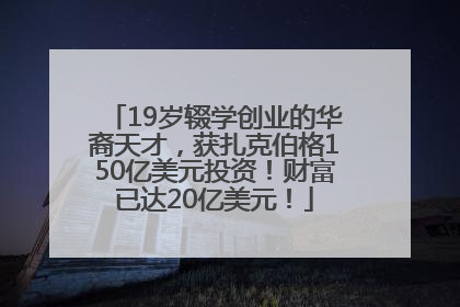 19岁辍学创业的华裔天才，获扎克伯格150亿美元投资！财富已达20亿美元！