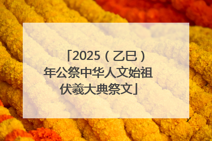2025（乙巳）年公祭中华人文始祖伏羲大典祭文