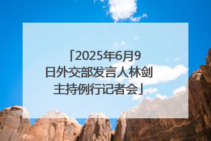 2025年6月9日外交部发言人林剑主持例行记者会