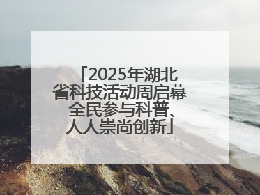2025年湖北省科技活动周启幕 全民参与科普、人人崇尚创新