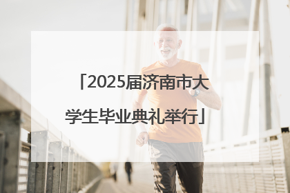 2025届济南市大学生毕业典礼举行
