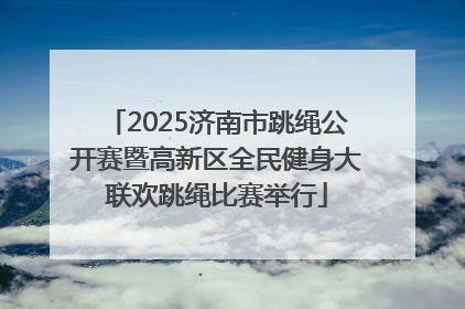 2025济南市跳绳公开赛暨高新区全民健身大联欢跳绳比赛举行