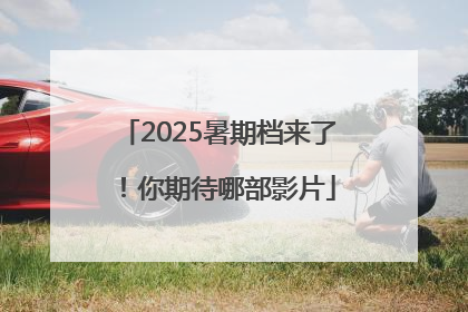 2025暑期档来了！你期待哪部影片