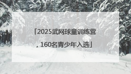 2025武网球童训练营，160名青少年入选