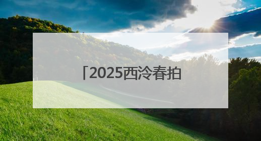 2025西泠春拍，5月10日至11日南京公开征集