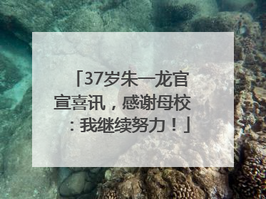 37岁朱一龙官宣喜讯，感谢母校：我继续努力！