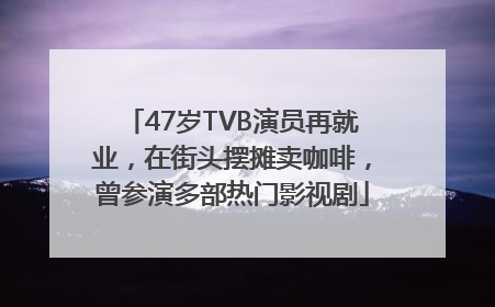 47岁TVB演员再就业，在街头摆摊卖咖啡，曾参演多部热门影视剧
