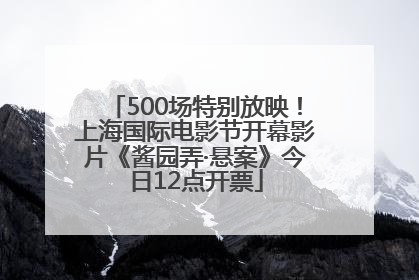 500场特别放映！上海国际电影节开幕影片《酱园弄·悬案》今日12点开票