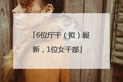 6位厅干（拟）履新，1位女干部