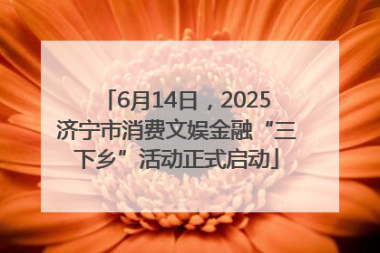 6月14日，2025济宁市消费文娱金融“三下乡”活动正式启动