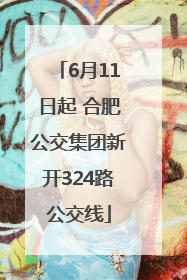6月11日起 合肥公交集团新开324路公交线