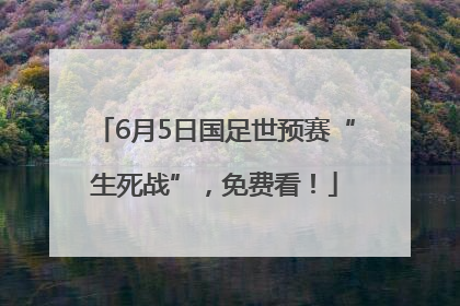6月5日国足世预赛“生死战”，免费看！