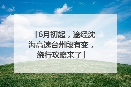 6月初起，途经沈海高速台州段有变，绕行攻略来了