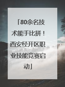 80余名技术能手比拼！西安经开区职业技能竞赛启动