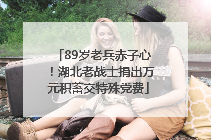 89岁老兵赤子心！湖北老战士捐出万元积蓄交特殊党费