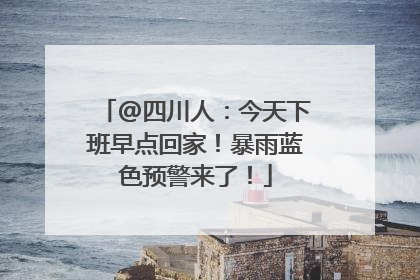 @四川人：今天下班早点回家！暴雨蓝色预警来了！
