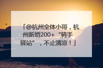 @杭州全体小哥，杭州新增200+“骑手驿站”，不止清凉！