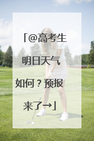 @高考生 明日天气如何？预报来了→