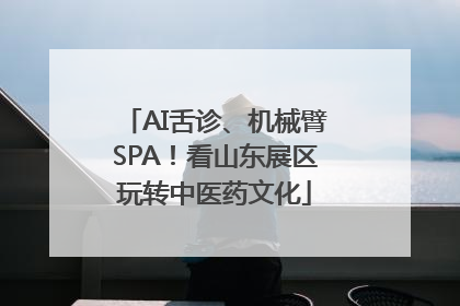 AI舌诊、机械臂SPA！看山东展区玩转中医药文化