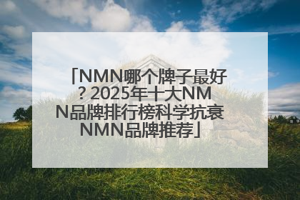 NMN哪个牌子最好？2025年十大NMN品牌排行榜科学抗衰NMN品牌推荐