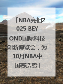 NBA亮相2025 BEYOND国际科技创新博览会，为10月NBA中国赛造势