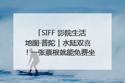 SIFF 影院生活地图·普陀｜水陆双喜！一张票根就能免费坐苏州河游船～