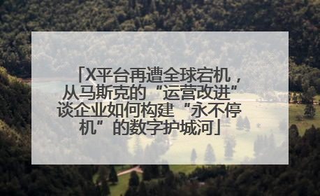 X平台再遭全球宕机，从马斯克的“运营改进”谈企业如何构建“永不停机”的数字护城河