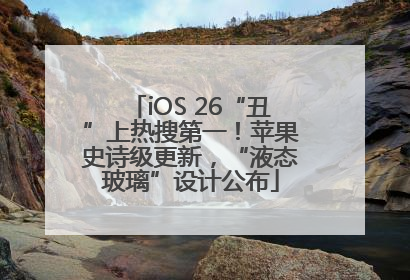 iOS 26“丑”上热搜第一！苹果史诗级更新，“液态玻璃”设计公布